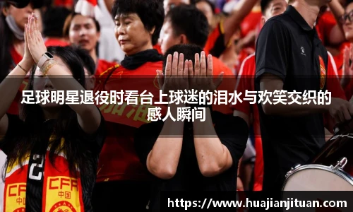 足球明星退役时看台上球迷的泪水与欢笑交织的感人瞬间